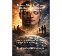Beyond Ethnicity - Power, Identity, and the Illusion of Human Division: BOOK III THE PSYCHOLOGY, PHILOSOPHY, AND HEALING OF HUMANITY: 3
