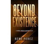 Beyond Existence: A Journey Toward the Meaning of Life (The Path Within)