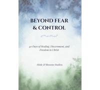 Beyond Fear & Control: 40 Days of Healing, Discernment, and Freedom in Christ