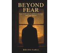 BEYOND FEAR: How faith can transform anxiety into confidence