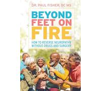 BEYOND FEET ON FIRE: HOW TO REVERSE NEUROPATHY WITHOUT DRUGS AND SURGERY