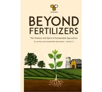 Beyond Fertilizers: The Science and Spirit of Sustainable Agriculture: Series: A Journey into Sustainable Agriculture - Volume 1