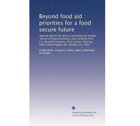 Beyond food aid : priorities for a food secure future: Hearing before the Select Committee on Hunger, House of Representatives, One Hundred First ... held in Washington, DC, October 16, 1991