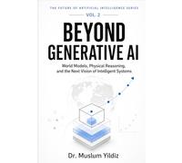 Beyond Generative AI: World Models, Physical Reasoning, and the Next Vision of Intelligent Systems (THE FUTURE OF ARTIFICIAL INTELLIGENCE SERIES)