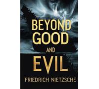 Beyond Good and Evil: A Radical Exploration of Morality, Power, and Truth That Defies Conventional Thinking