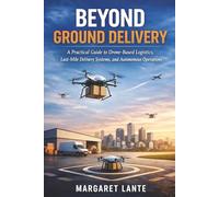 Beyond Ground Delivery: A Practical Guide to Drone-Based Logistics, Last-Mile Delivery Systems, and Autonomous Operations