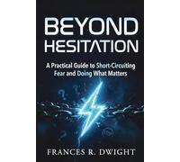 Beyond Hesitation: A Practical Guide to Short-Circuiting Fear and Doing What Matters.