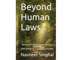 Beyond Human Laws: Nature’s Law That Exists Beyond Time, Place, and People. Understanding Life as It Exists, Not as It Is Made.