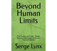 Beyond Human Limits: The Hidden Archives - Seven Documented Cases of Human Transcendence