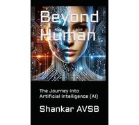 Beyond Human: The Journey into Artificial Intelligence (AI) (Ellumenex AI Series)