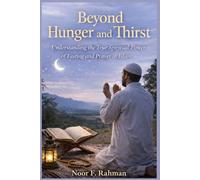 Beyond Hunger and Thirst: Understanding the True Spiritual Power of Fasting and Prayer in Islam: How Sawm and Salah Purify the Heart, Strengthen Iman, and Draw You Closer to Allah