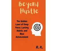 Beyond Hustle: The Hidden Laws of Deep Focus, Lasting Habits, and Real Achievement