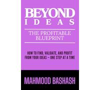 Beyond Ideas: The Profitable Blueprint: How to Find, Validate, and Profit from Your Ideas - One Step at a Time