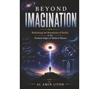 Beyond Imagination: Rethinking the Boundaries of Reality at the Furthest Edges of Modern Physics