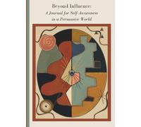 Beyond Influence: A Journal for Self-Awareness in a Persuasive World - 52 weeks of Self-Discovery questions for Critical Thinking, Emotional ... Age of Media, Politics, Advertising and AI.