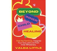 Beyond Inner Child Healing: Heal the Feminine, Integrate Your Soul, and Live from Inner Wholeness.