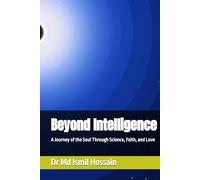 Beyond Intelligence: A Journey of the Soul Through Science, Faith, and Love