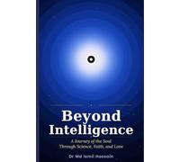 Beyond Intelligence: A Journey of the Soul Through Science, Faith, and Love