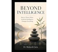 Beyond Intelligence: How to Thrive When Artificial Intelligence Changes Everything