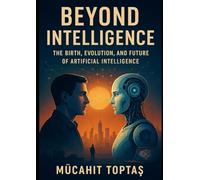 Beyond Intelligence: The Birth, Evolution, and Future of Artificial Intelligence