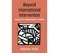 Beyond International Intervention: Politics of Improvement in Serbia (Configurations: Critical Studies of World Politics)