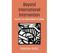 Beyond International Intervention: Politics of Improvement in Serbia (Configurations: Critical Studies of World Politics)