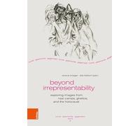 Beyond Irrepresentability: Exploring Images from Nazi Camps, Ghettos, and the Holocaust: Band 008 (Kunst - Geschichte - Gegenwart)