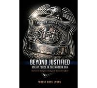 Beyond Justified: Use Of Force In The Modern Era: Real-World Strategies To Help Guide The Modern Officer