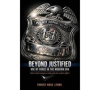 Beyond Justified: Use Of Force In The Modern Era: Real-World Strategies To Help Guide The Modern Officer