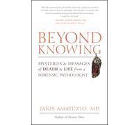 Beyond Knowing: Mysteries and Messages of Death and Life from a Forensic Pathologist