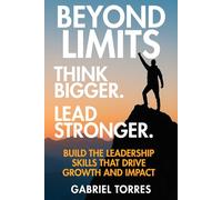 Beyond Limits: Think Bigger. Lead Stronger.: Build the Leadership Skills That Drive Growth and Impact