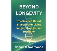 Beyond Longevity: The Science-Based Blueprint for Living Longer, Stronger, and Healthier
