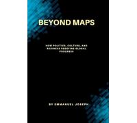 Beyond Maps, How Politics, Culture, and Business Redefine Global Progress