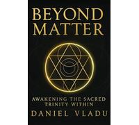 Beyond Matter: Awakening the Sacred Trinity Within: A Journey of Spiritual Growth and Self-Discovery
