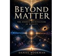 Beyond Matter: The Hidden Architecture of Reality