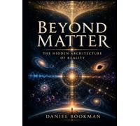 Beyond Matter: The Hidden Architecture of Reality