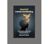 Beyond Mental Overthinking: A Practical Guide to Quieting Anxiety, Mastering Thought Patterns, and Living with Clear Focus