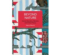 Beyond Nature: Animal Liberation, Marxism, and Critical Theory (Historical Materialism)