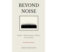 Beyond Noise: Seijaku - Signal Integrity, Silence, and Authority in High-Pressure Systems (The Beyond Performance Series)