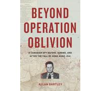 Beyond Operation Oblivion: A Canadian Spy Before, During, and After the Fall of Hong Kong, 1941