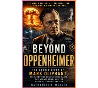 Beyond Oppenheimer: The Untold Story of Mark Oliphant, the Forgotten Genius Behind Radar, the Atomic Bomb, and the Birth of the Nuclear Age