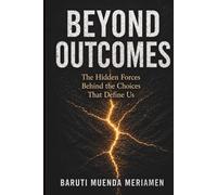 Beyond Outcomes: The Hidden Forces Behind the Choices That Define Us (Mastering Your Moments)