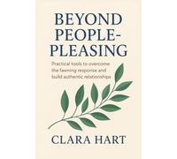 Beyond People - pleasing: Practical tools to overcome the fawning response and build authentic relationships