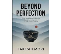 Beyond Perfection: The Japanese Case for Living Imperfectly (Beyond: Japanese Wisdom for Modern Life)