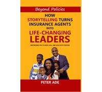 BEYOND POLICIES: How Storytelling Turns Insurance Agents Into Life-Changing Leaders: Empowering You to Serve, Sell, And Scale With Purpose