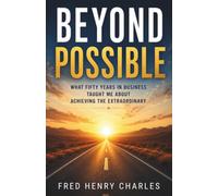 BEYOND POSSIBLE: What Fifty Years in Business Taught Me About Achieving the Extraordinary