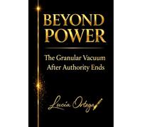 BEYOND POWER - THE GRANULAR VACUUM: What Remains When Enforcement Ends: 4 (The Architecture of Power)