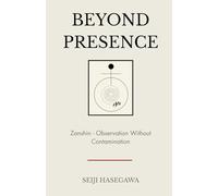 Beyond Presence: Zanshin - How Leaders Observe, Decide, and Act Without Emotional Contamination (The Beyond Performance Series)
