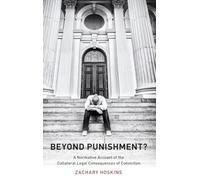 Beyond Punishment?: A Normative Account of the Collateral Legal Consequences of Conviction (Studies in Penal Theory and Philosophy)