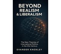 BEYOND REALISM AND LIBERALISM: The New Theories of International Politics in the 21st Century: 1 (The Anatomy of Power)